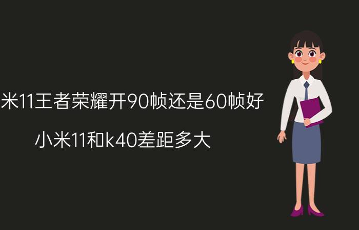 小米11王者荣耀开90帧还是60帧好 小米11和k40差距多大？